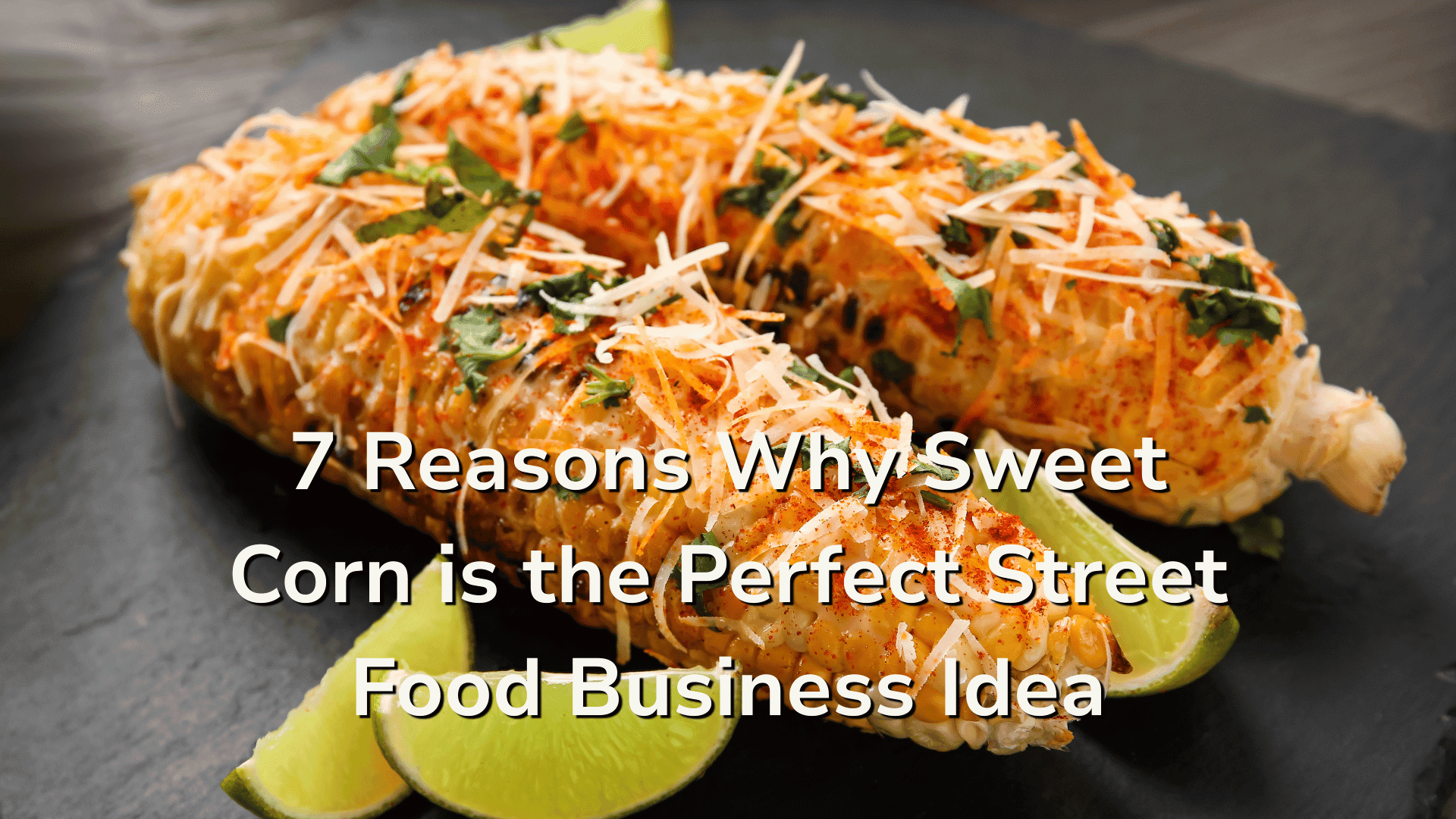7 Reasons Why Sweet Corn is the Perfect Street Food Business Idea