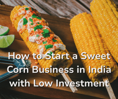 How to Start a Sweet Corn Business in India with Low Investment