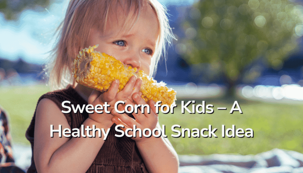 Sweet Corn for Kids – A Healthy School Snack Idea